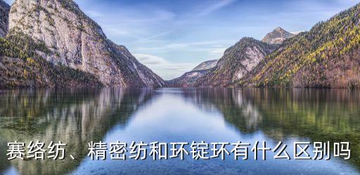 賽絡(luò)紡、精密紡和環(huán)錠環(huán)有什么區(qū)別嗎
