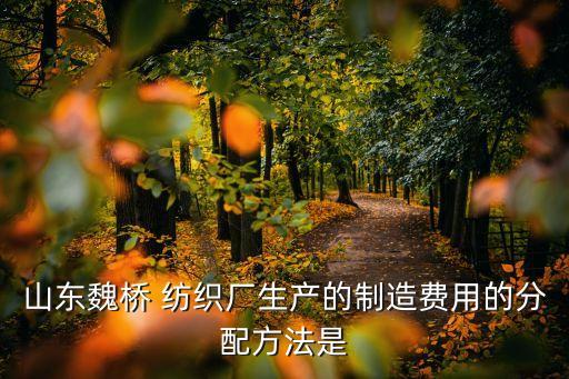 山東魏橋 紡織廠生產(chǎn)的制造費用的分配方法是