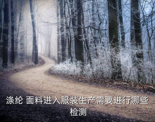 滌綸 面料進入服裝生產(chǎn)需要進行哪些 檢測