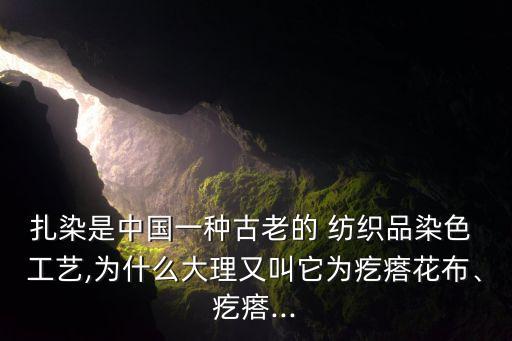 扎染是中國(guó)一種古老的 紡織品染色 工藝,為什么大理又叫它為疙瘩花布、疙瘩...