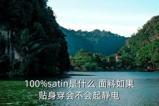 100%satin是什么 面料如果貼身穿會(huì)不會(huì)起靜電