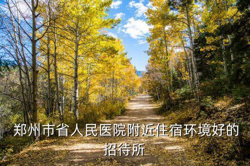  鄭州市省人民醫(yī)院附近住宿環(huán)境好的招待所