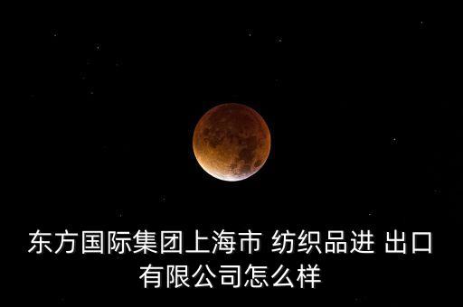 東方國際集團上海市 紡織品進 出口有限公司怎么樣