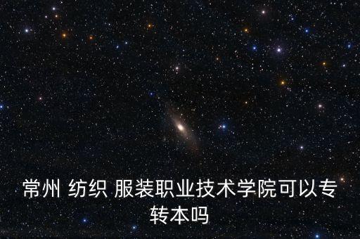 常州 紡織 服裝職業(yè)技術(shù)學(xué)院可以專轉(zhuǎn)本嗎