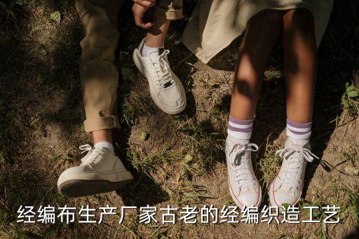 經(jīng)編布生產(chǎn)廠家古老的經(jīng)編織造工藝