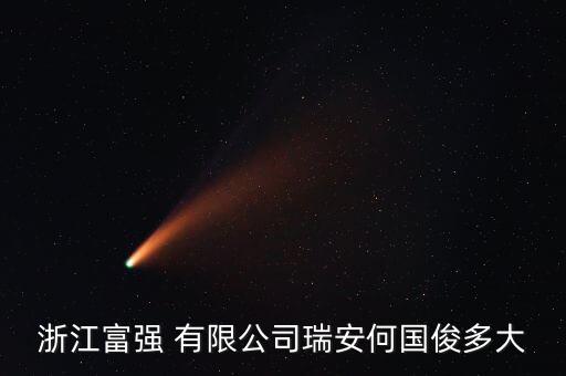 浙江富強 有限公司瑞安何國俊多大