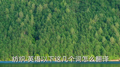  紡織 英語以下這幾個(gè)詞怎么翻譯