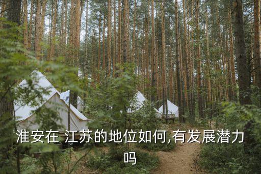 淮安在 江蘇的地位如何,有發(fā)展?jié)摿? class=