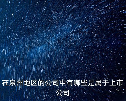在泉州地區(qū)的公司中有哪些是屬于上市公司