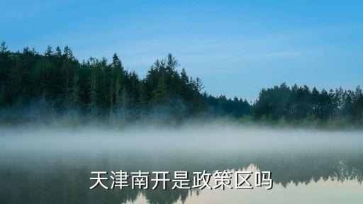 天津南開(kāi)是政策區(qū)嗎