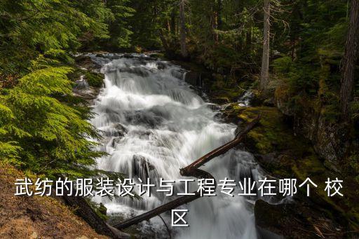 武紡的服裝設(shè)計與工程專業(yè)在哪個 校區(qū)