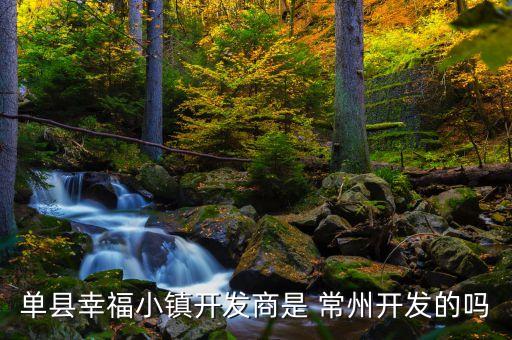 單縣幸福小鎮(zhèn)開發(fā)商是 常州開發(fā)的嗎