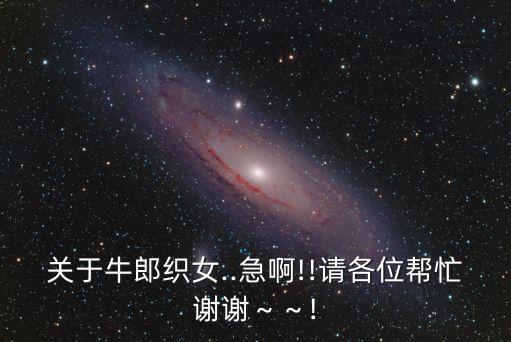 關(guān)于牛郎織女..急啊!!請(qǐng)各位幫忙謝謝～～!