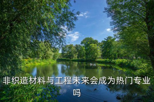 非織造材料與工程未來(lái)會(huì)成為熱門(mén)專業(yè)嗎