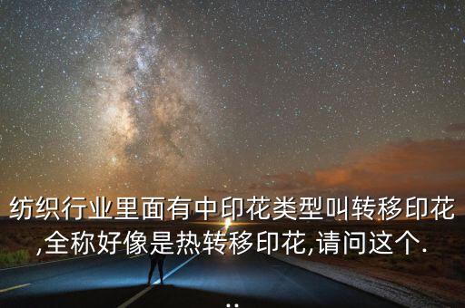 紡織行業(yè)里面有中印花類型叫轉(zhuǎn)移印花,全稱好像是熱轉(zhuǎn)移印花,請問這個...