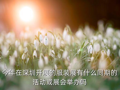 今年在深圳開展的服裝展有什么同期的活動(dòng)或展會(huì)舉辦嗎