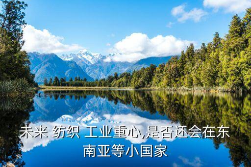 未來 紡織 工業(yè)重心,是否還會(huì)在東南亞等小國家