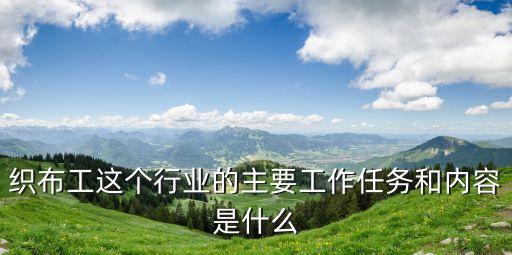 織布工這個行業(yè)的主要工作任務(wù)和內(nèi)容是什么