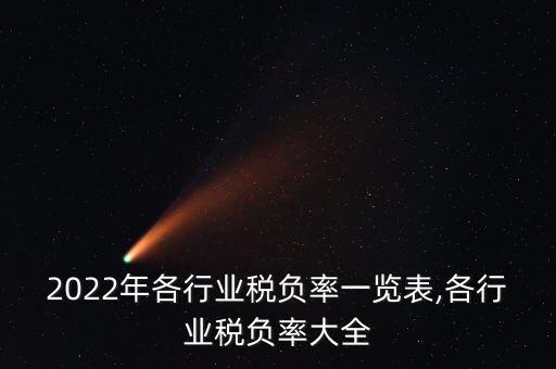 2022年各行業(yè)稅負(fù)率一覽表,各行業(yè)稅負(fù)率大全