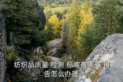  紡織品質(zhì)量 檢測 標(biāo)準(zhǔn)有哪些,報告怎么辦理