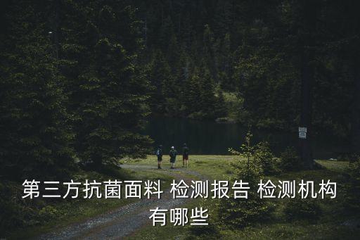 第三方抗菌面料 檢測報告 檢測機(jī)構(gòu)有哪些