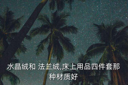 水晶絨和 法蘭絨,床上用品四件套那種材質(zhì)好