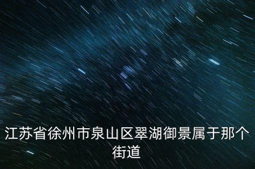 江蘇省徐州市泉山區(qū)翠湖御景屬于那個街道