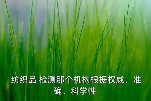  紡織品 檢測(cè)那個(gè)機(jī)構(gòu)根據(jù)權(quán)威、準(zhǔn)確、科學(xué)性