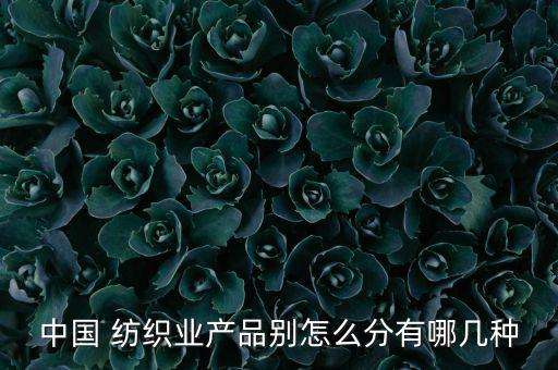 中國 紡織業(yè)產(chǎn)品別怎么分有哪幾種