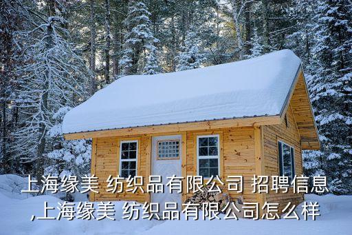 上海緣美 紡織品有限公司 招聘信息,上海緣美 紡織品有限公司怎么樣