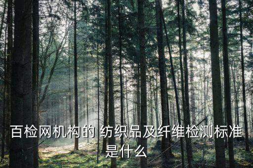 百檢網(wǎng)機(jī)構(gòu)的 紡織品及纖維檢測(cè)標(biāo)準(zhǔn)是什么