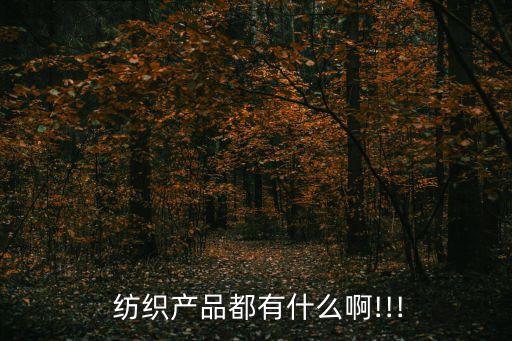  紡織產(chǎn)品都有什么啊!!!