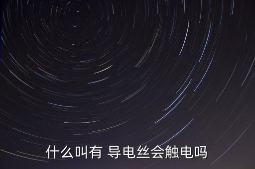 什么叫有 導(dǎo)電絲會觸電嗎