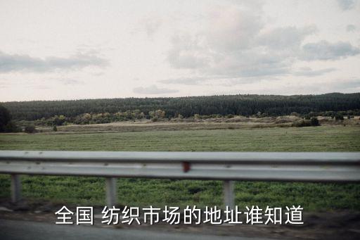 全國 紡織市場的地址誰知道