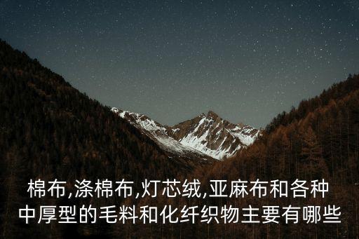 棉布,滌棉布,燈芯絨,亞麻布和各種中厚型的毛料和化纖織物主要有哪些