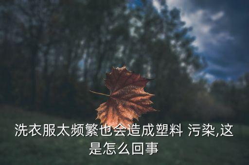 洗衣服太頻繁也會(huì)造成塑料 污染,這是怎么回事