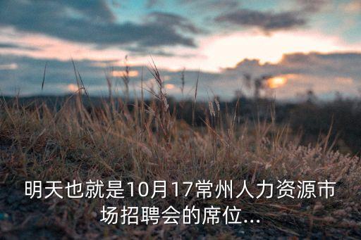 明天也就是10月17常州人力資源市場招聘會(huì)的席位…