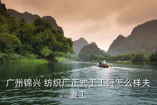 廣州錦興 紡織廠正式工工資怎么樣夫妻工