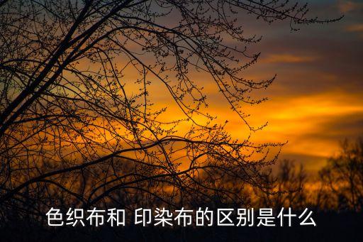 色織布和 印染布的區(qū)別是什么