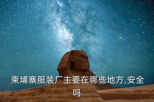  柬埔寨服裝廠主要在哪些地方,安全嗎
