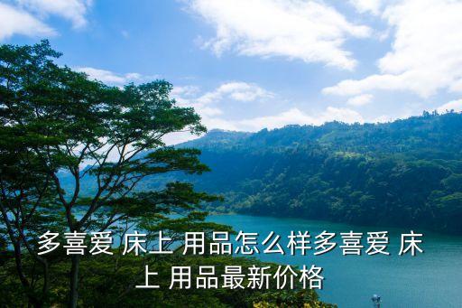 多喜愛 床上 用品怎么樣多喜愛 床上 用品最新價(jià)格