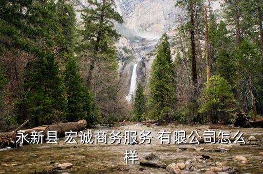 永新縣 宏誠(chéng)商務(wù)服務(wù) 有限公司怎么樣