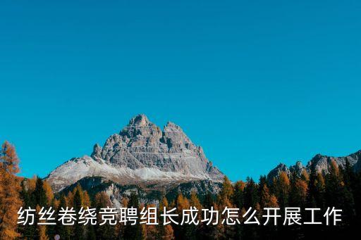 紡絲卷繞競聘組長成功怎么開展工作
