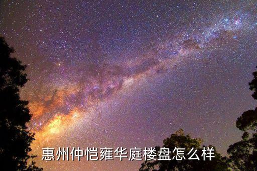 惠州仲愷雍華庭樓盤(pán)怎么樣