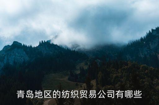 青島地區(qū)的紡織貿(mào)易公司有哪些
