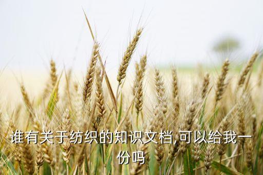 誰(shuí)有關(guān)于紡織的知識(shí)文檔,可以給我一份嗎