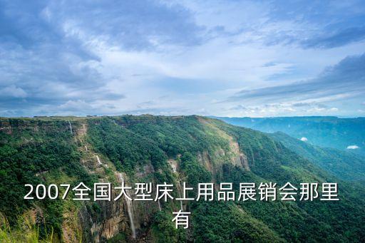 2007全國(guó)大型床上用品展銷會(huì)那里有