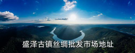  盛澤古鎮(zhèn)絲綢批發(fā)市場地址