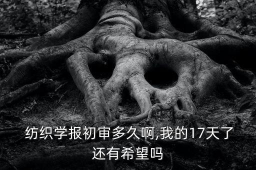  紡織學報初審多久啊,我的17天了還有希望嗎