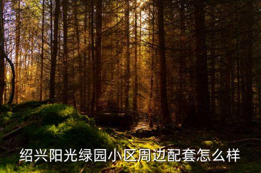 紹興陽光綠園小區(qū)周邊配套怎么樣